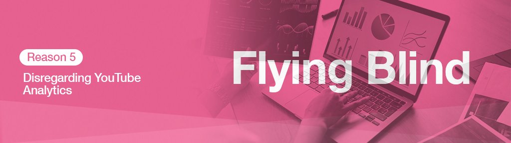 Why Your YouTube Strategy Isn’t Working - Reason 5: Disregarding YouTube Analytics - Flying Blind